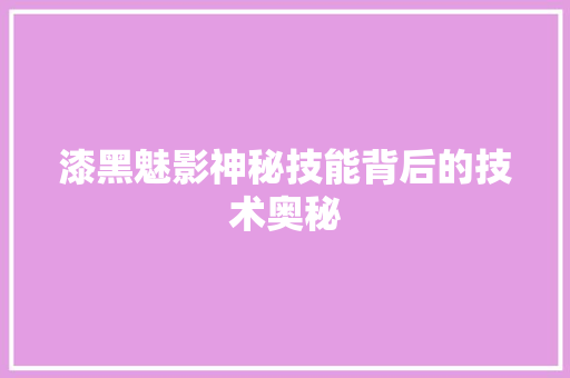 漆黑魅影神秘技能背后的技术奥秘