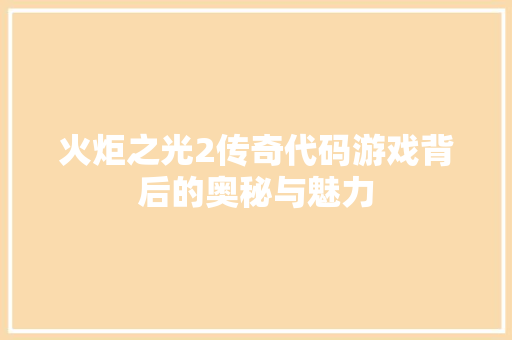 火炬之光2传奇代码游戏背后的奥秘与魅力