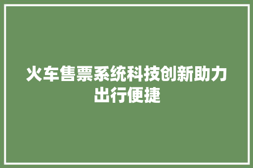 火车售票系统科技创新助力出行便捷
