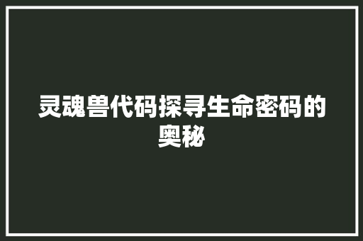 灵魂兽代码探寻生命密码的奥秘