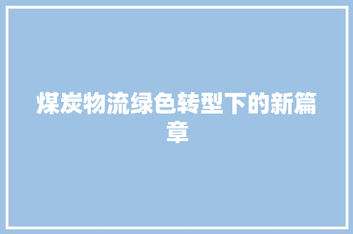 煤炭物流绿色转型下的新篇章