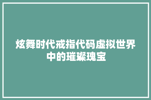 炫舞时代戒指代码虚拟世界中的璀璨瑰宝