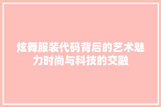 炫舞服装代码背后的艺术魅力时尚与科技的交融
