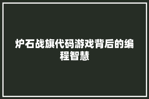 炉石战旗代码游戏背后的编程智慧