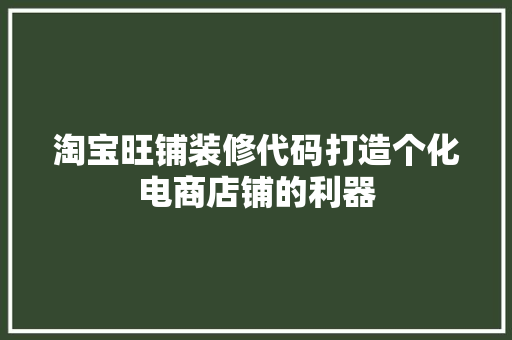 淘宝旺铺装修代码打造个化电商店铺的利器