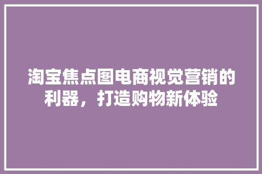 淘宝焦点图电商视觉营销的利器，打造购物新体验