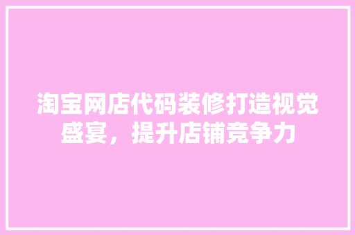 淘宝网店代码装修打造视觉盛宴，提升店铺竞争力