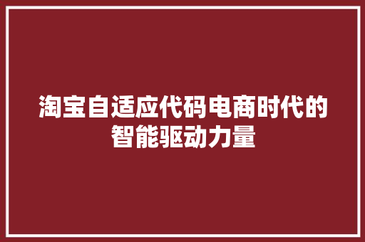 淘宝自适应代码电商时代的智能驱动力量