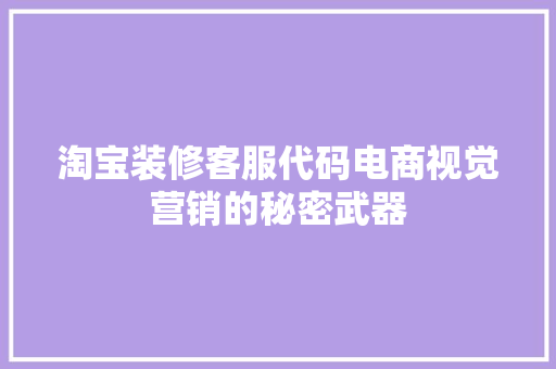 淘宝装修客服代码电商视觉营销的秘密武器