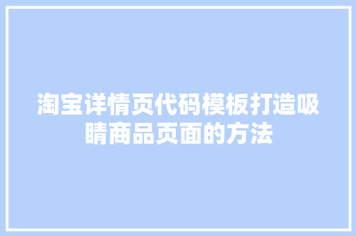 淘宝详情页代码模板打造吸睛商品页面的方法