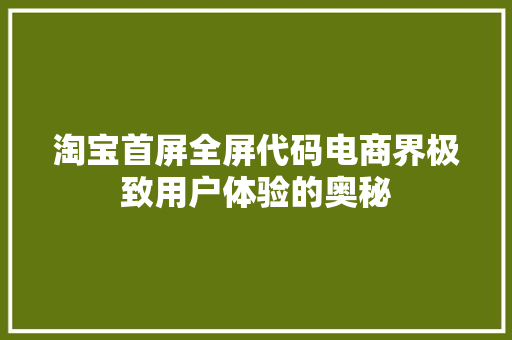 淘宝首屏全屏代码电商界极致用户体验的奥秘