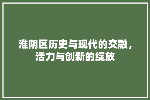 淮阴区历史与现代的交融，活力与创新的绽放