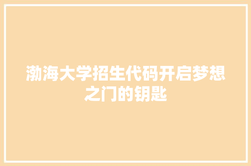 渤海大学招生代码开启梦想之门的钥匙