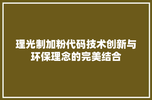 理光制加粉代码技术创新与环保理念的完美结合