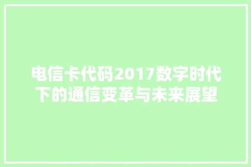 电信卡代码2017数字时代下的通信变革与未来展望