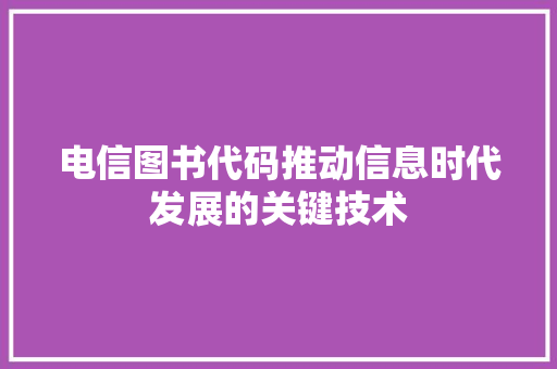 电信图书代码推动信息时代发展的关键技术