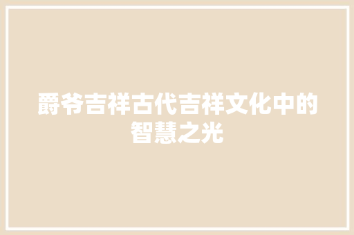 爵爷吉祥古代吉祥文化中的智慧之光