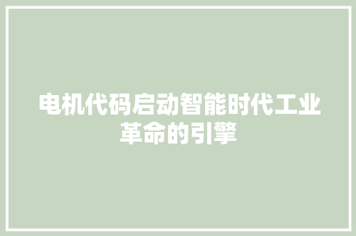 电机代码启动智能时代工业革命的引擎  第1张