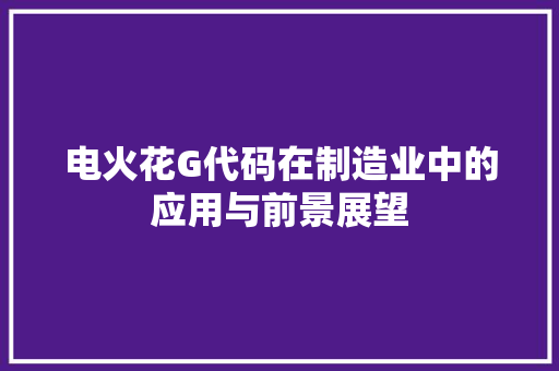 电火花G代码在制造业中的应用与前景展望