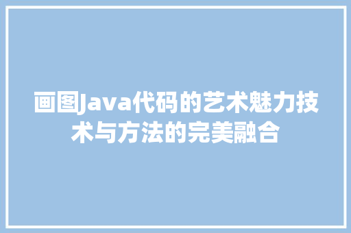 画图Java代码的艺术魅力技术与方法的完美融合