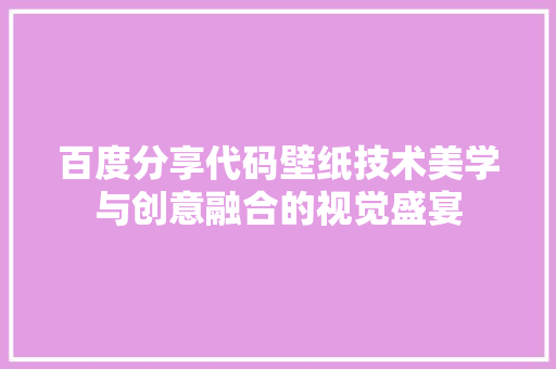 百度分享代码壁纸技术美学与创意融合的视觉盛宴