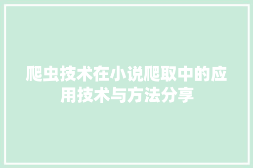 爬虫技术在小说爬取中的应用技术与方法分享
