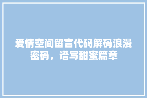 爱情空间留言代码解码浪漫密码，谱写甜蜜篇章