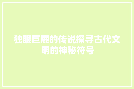独眼巨鹿的传说探寻古代文明的神秘符号