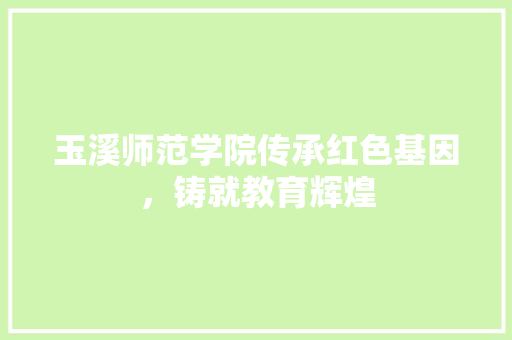 玉溪师范学院传承红色基因，铸就教育辉煌
