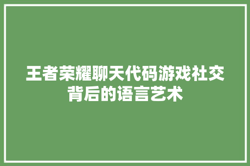 王者荣耀聊天代码游戏社交背后的语言艺术