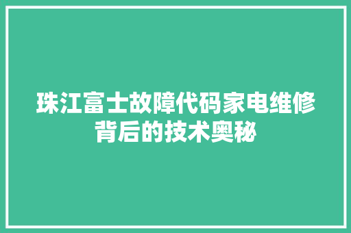 珠江富士故障代码家电维修背后的技术奥秘