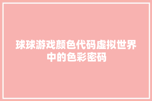 球球游戏颜色代码虚拟世界中的色彩密码