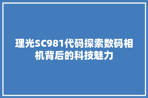 理光SC981代码探索数码相机背后的科技魅力