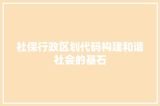 社保行政区划代码构建和谐社会的基石  第1张