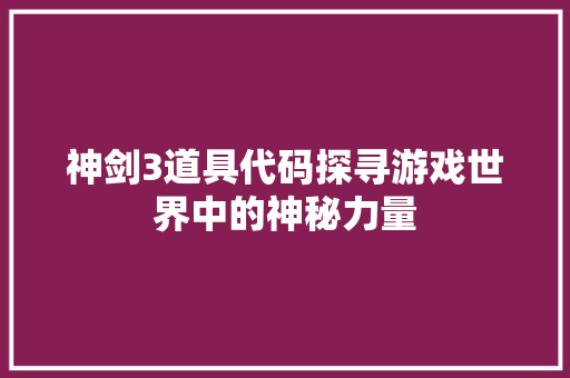 神剑3道具代码探寻游戏世界中的神秘力量
