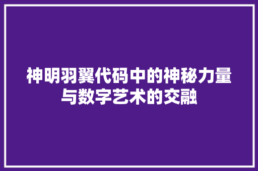 神明羽翼代码中的神秘力量与数字艺术的交融