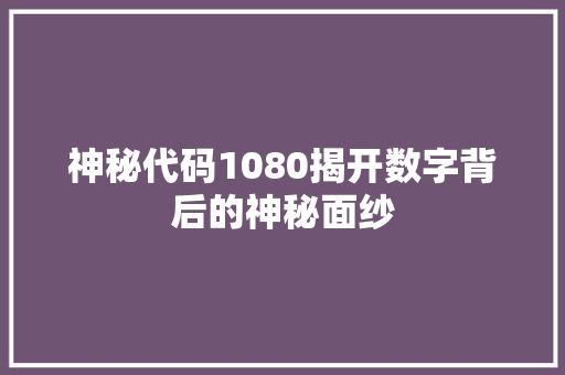 神秘代码1080揭开数字背后的神秘面纱  第1张