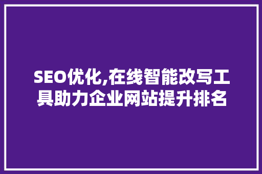 SEO优化,在线智能改写工具助力企业网站提升排名