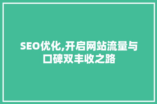 SEO优化,开启网站流量与口碑双丰收之路