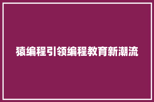 猿编程引领编程教育新潮流