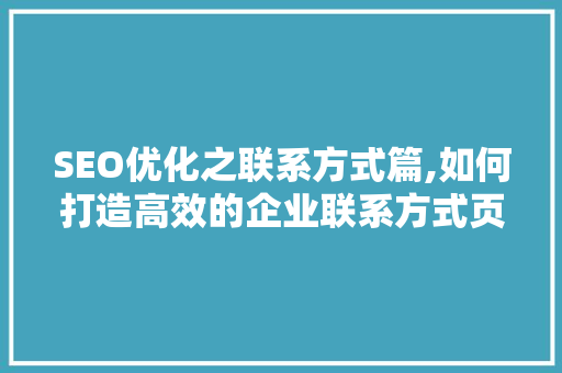 SEO优化之联系方式篇,如何打造高效的企业联系方式页面