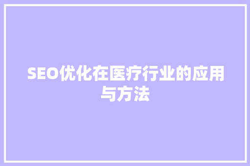 SEO优化在医疗行业的应用与方法