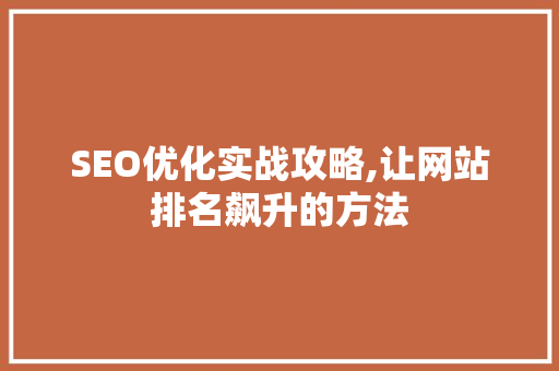SEO优化实战攻略,让网站排名飙升的方法