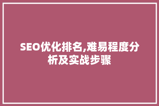 SEO优化排名,难易程度分析及实战步骤