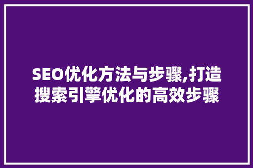 SEO优化方法与步骤,打造搜索引擎优化的高效步骤