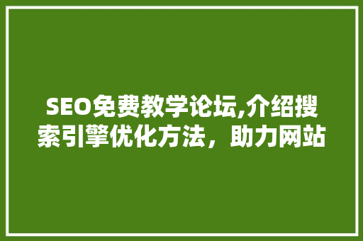 SEO免费教学论坛,介绍搜索引擎优化方法，助力网站排名提升
