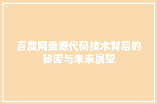 百度网盘源代码技术背后的秘密与未来展望