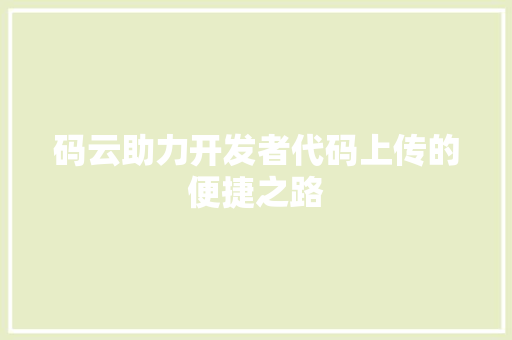 码云助力开发者代码上传的便捷之路