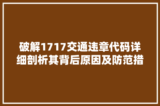 破解1717交通违章代码详细剖析其背后原因及防范措施
