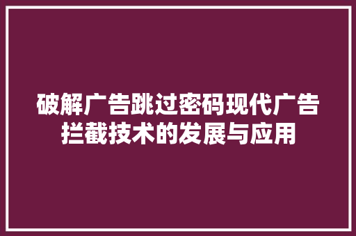 破解广告跳过密码现代广告拦截技术的发展与应用  第1张